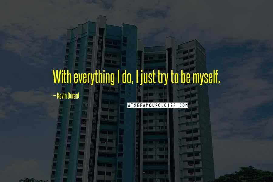 Kevin Durant Quotes: With everything I do, I just try to be myself.