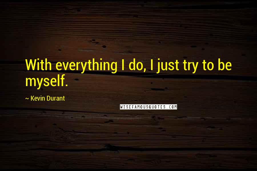 Kevin Durant Quotes: With everything I do, I just try to be myself.