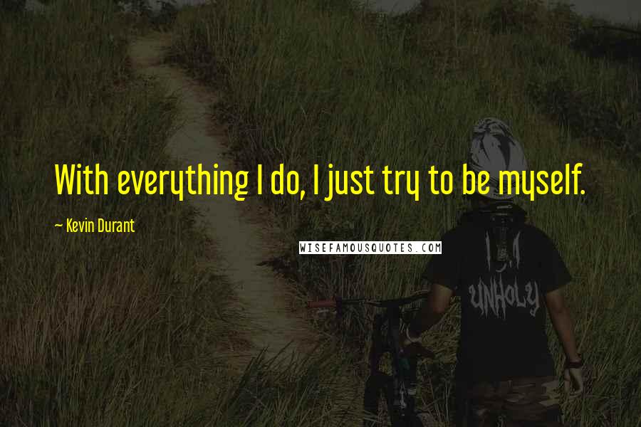 Kevin Durant Quotes: With everything I do, I just try to be myself.