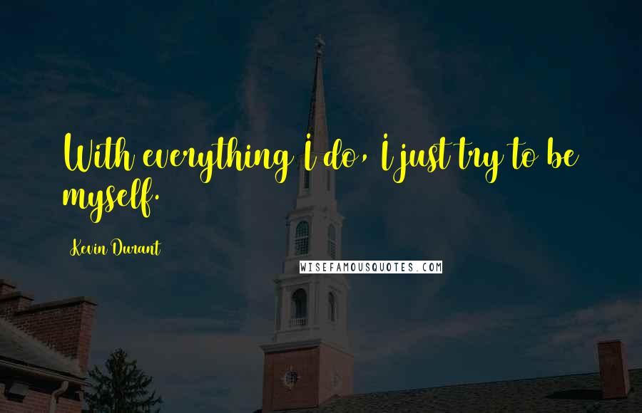 Kevin Durant Quotes: With everything I do, I just try to be myself.