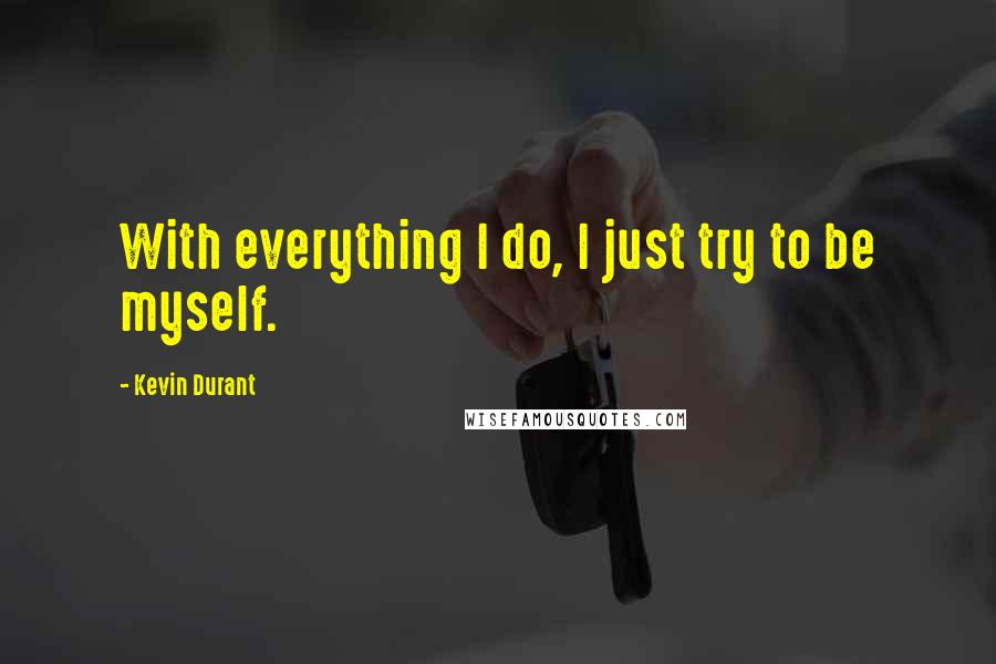 Kevin Durant Quotes: With everything I do, I just try to be myself.