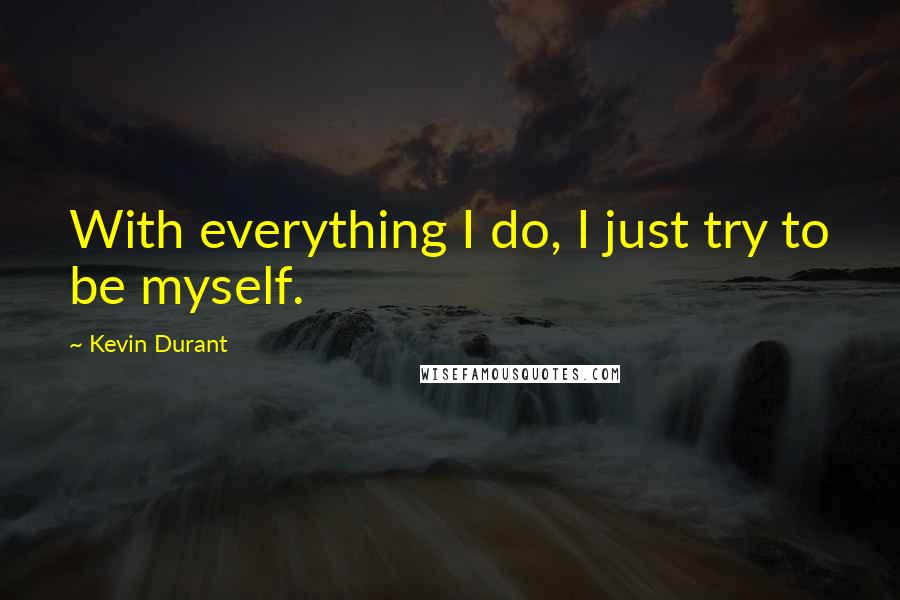 Kevin Durant Quotes: With everything I do, I just try to be myself.