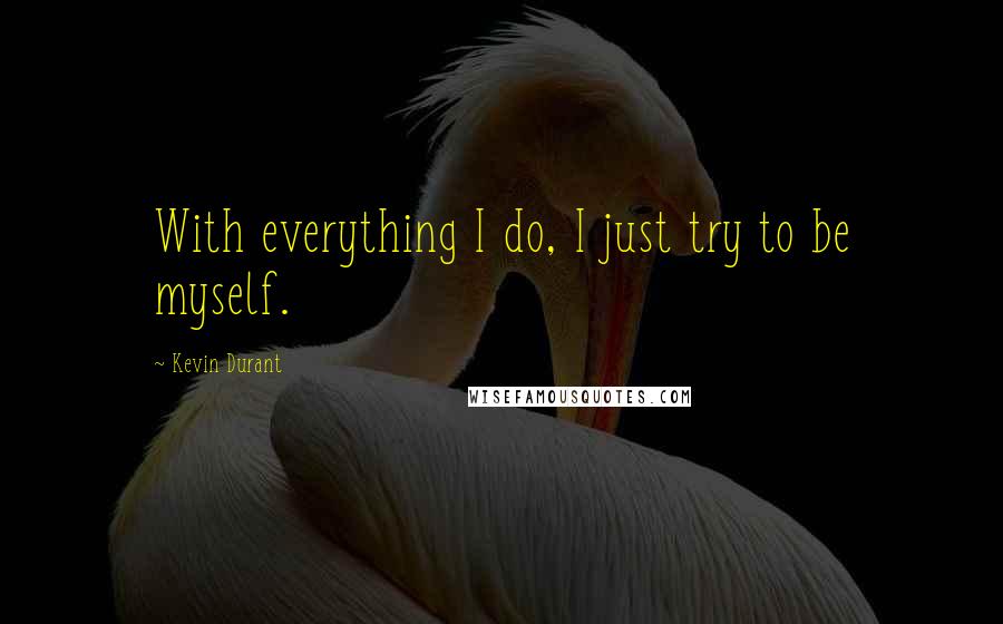 Kevin Durant Quotes: With everything I do, I just try to be myself.