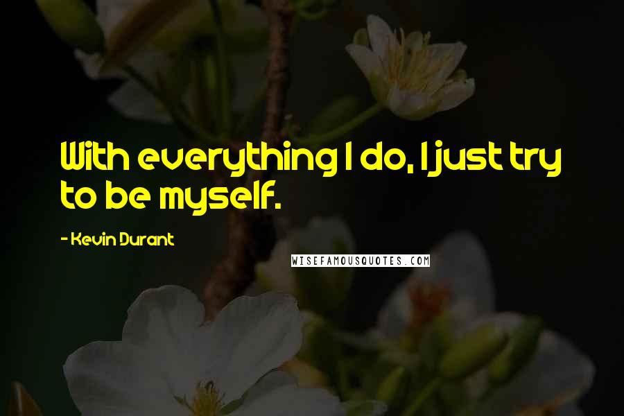 Kevin Durant Quotes: With everything I do, I just try to be myself.