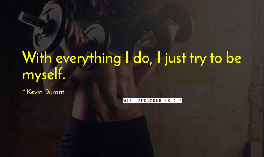 Kevin Durant Quotes: With everything I do, I just try to be myself.