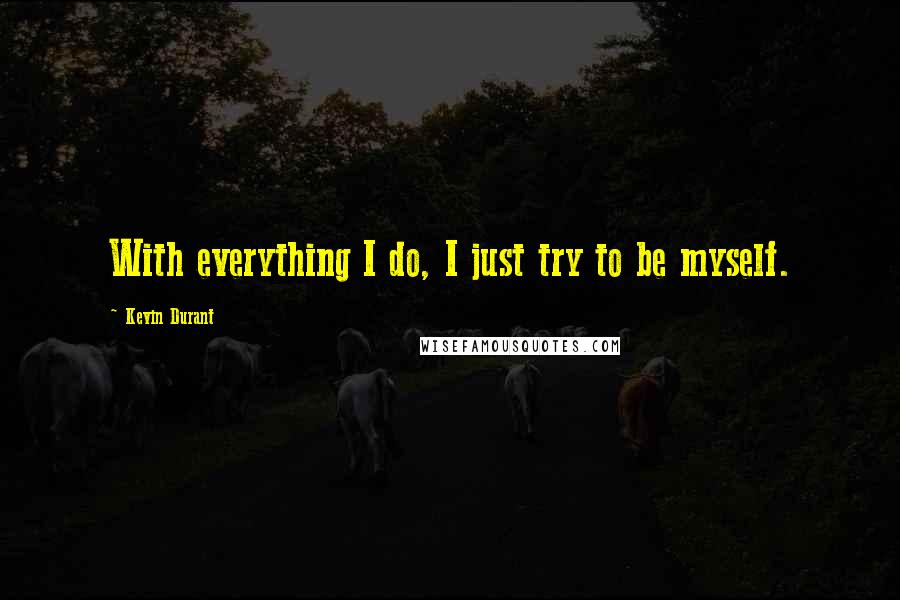 Kevin Durant Quotes: With everything I do, I just try to be myself.