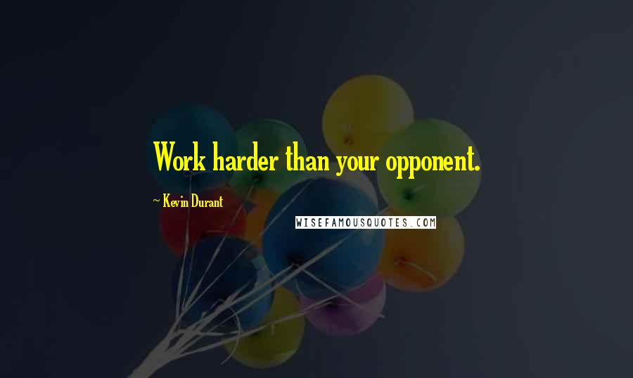 Kevin Durant Quotes: Work harder than your opponent.