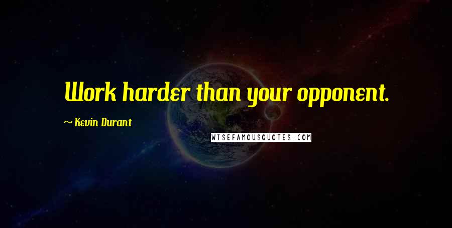 Kevin Durant Quotes: Work harder than your opponent.