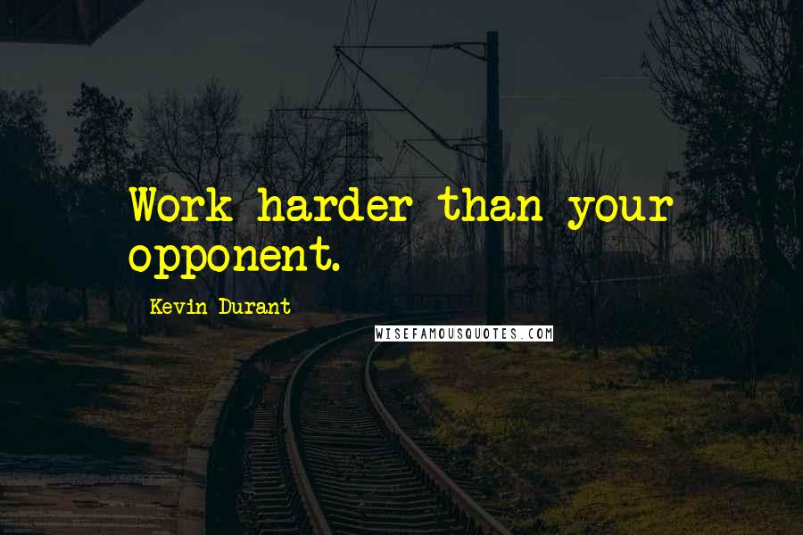 Kevin Durant Quotes: Work harder than your opponent.