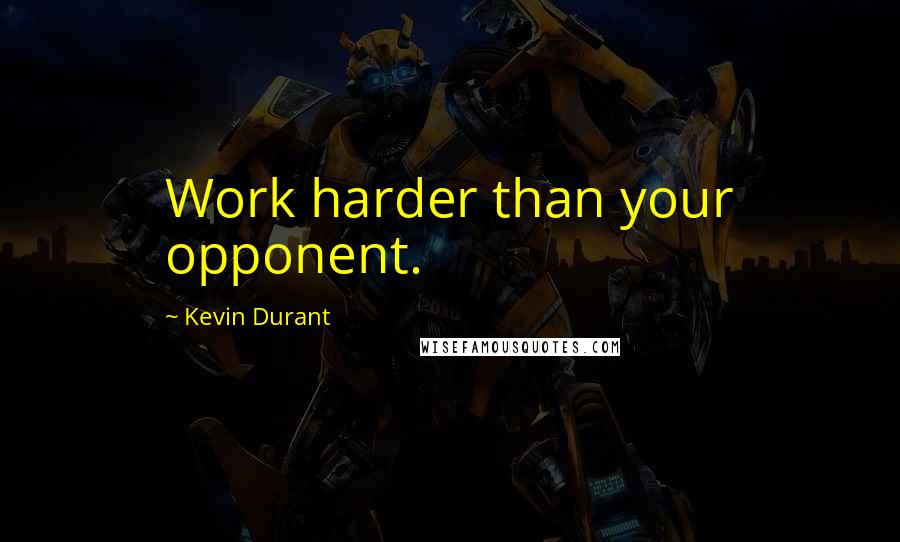 Kevin Durant Quotes: Work harder than your opponent.