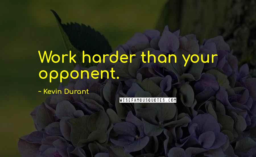 Kevin Durant Quotes: Work harder than your opponent.