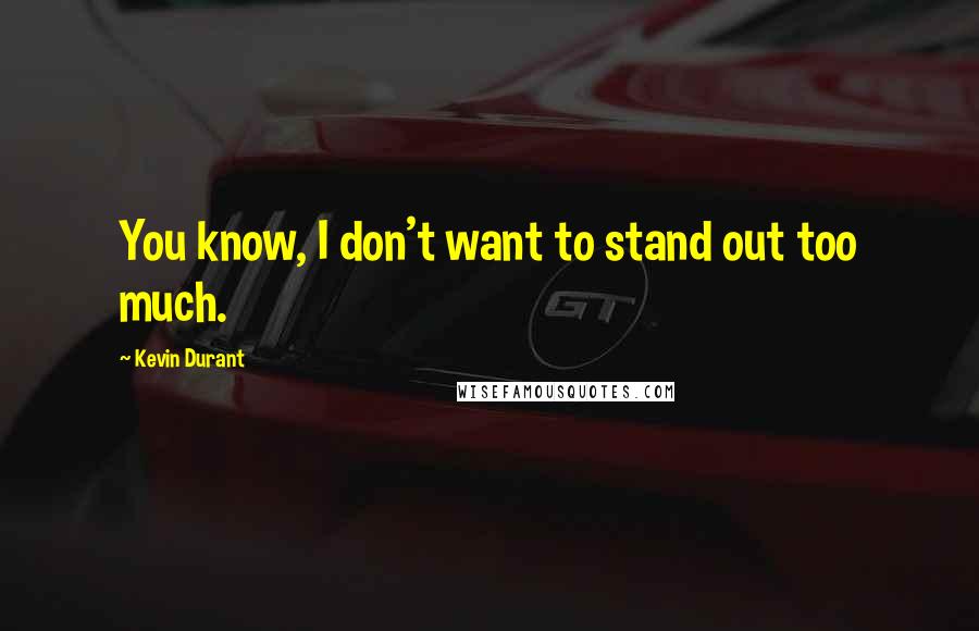 Kevin Durant Quotes: You know, I don't want to stand out too much.