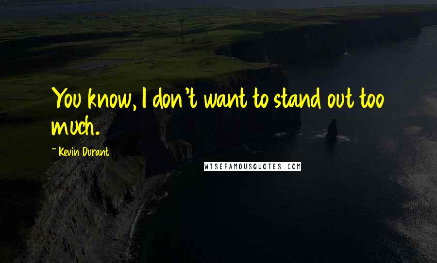 Kevin Durant Quotes: You know, I don't want to stand out too much.