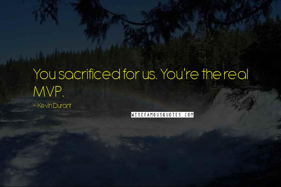 Kevin Durant Quotes: You sacrificed for us. You're the real MVP.