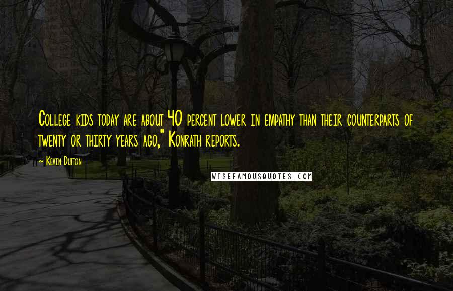 Kevin Dutton Quotes: College kids today are about 40 percent lower in empathy than their counterparts of twenty or thirty years ago," Konrath reports.