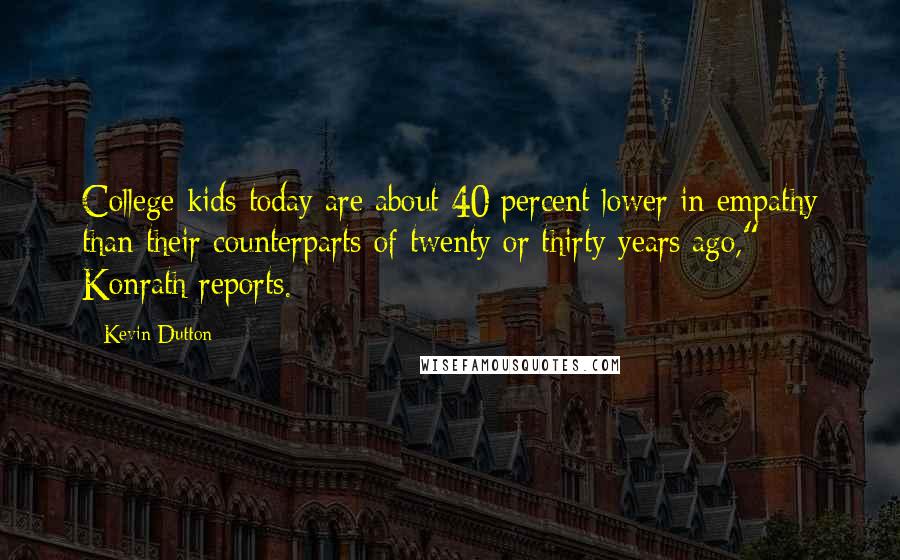 Kevin Dutton Quotes: College kids today are about 40 percent lower in empathy than their counterparts of twenty or thirty years ago," Konrath reports.