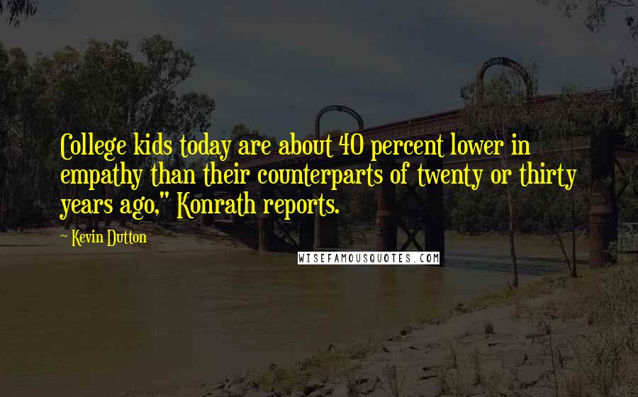 Kevin Dutton Quotes: College kids today are about 40 percent lower in empathy than their counterparts of twenty or thirty years ago," Konrath reports.