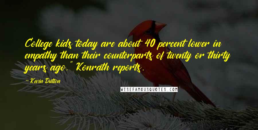 Kevin Dutton Quotes: College kids today are about 40 percent lower in empathy than their counterparts of twenty or thirty years ago," Konrath reports.