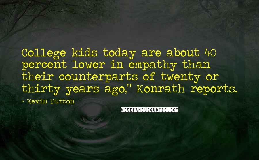 Kevin Dutton Quotes: College kids today are about 40 percent lower in empathy than their counterparts of twenty or thirty years ago," Konrath reports.