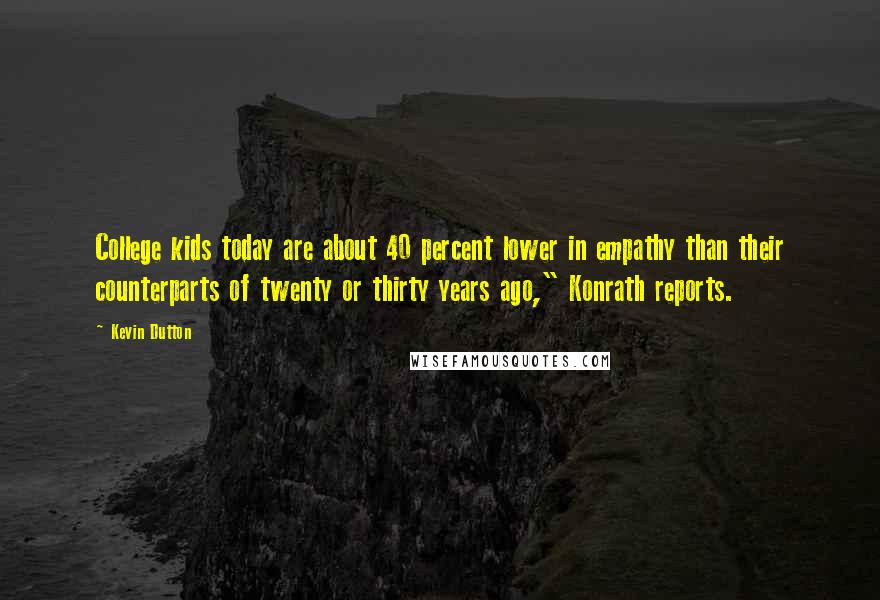 Kevin Dutton Quotes: College kids today are about 40 percent lower in empathy than their counterparts of twenty or thirty years ago," Konrath reports.