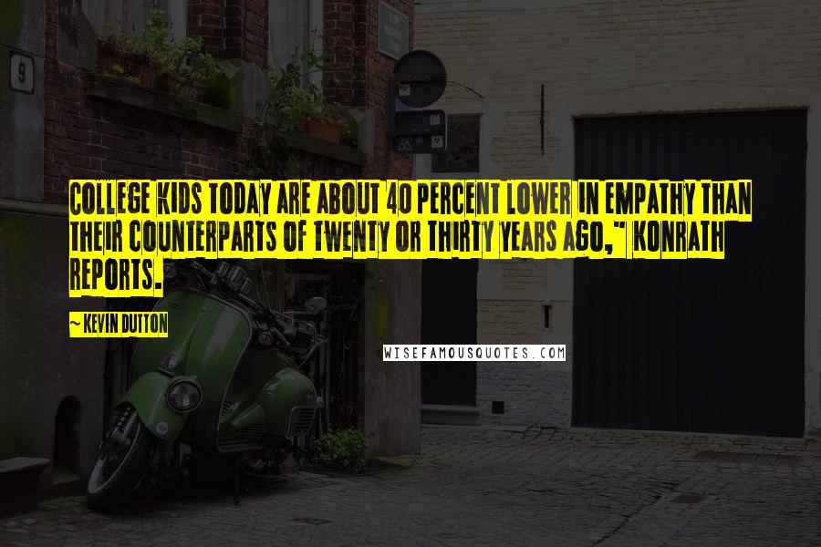 Kevin Dutton Quotes: College kids today are about 40 percent lower in empathy than their counterparts of twenty or thirty years ago," Konrath reports.