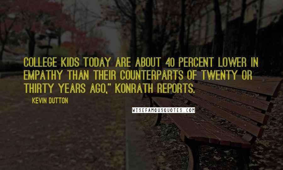 Kevin Dutton Quotes: College kids today are about 40 percent lower in empathy than their counterparts of twenty or thirty years ago," Konrath reports.
