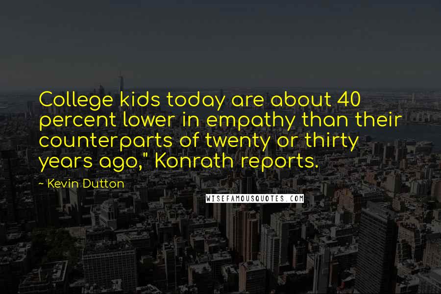 Kevin Dutton Quotes: College kids today are about 40 percent lower in empathy than their counterparts of twenty or thirty years ago," Konrath reports.