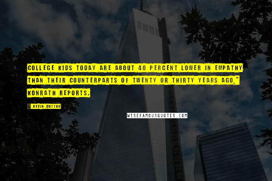 Kevin Dutton Quotes: College kids today are about 40 percent lower in empathy than their counterparts of twenty or thirty years ago," Konrath reports.
