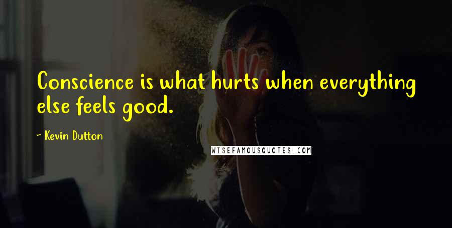 Kevin Dutton Quotes: Conscience is what hurts when everything else feels good.