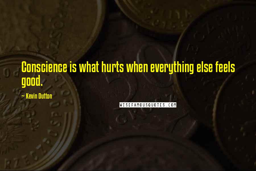 Kevin Dutton Quotes: Conscience is what hurts when everything else feels good.