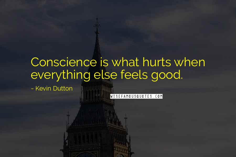 Kevin Dutton Quotes: Conscience is what hurts when everything else feels good.