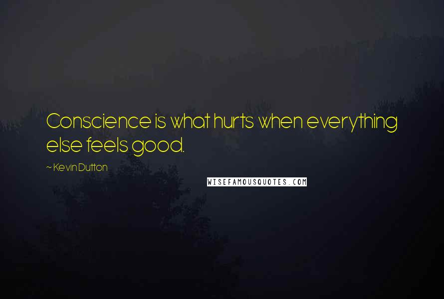 Kevin Dutton Quotes: Conscience is what hurts when everything else feels good.