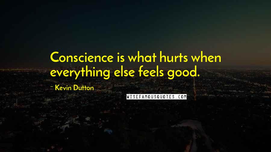 Kevin Dutton Quotes: Conscience is what hurts when everything else feels good.