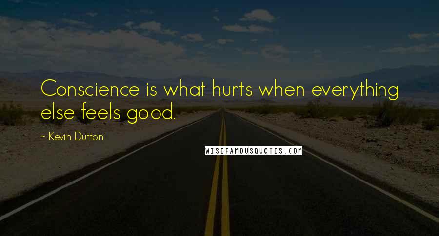 Kevin Dutton Quotes: Conscience is what hurts when everything else feels good.