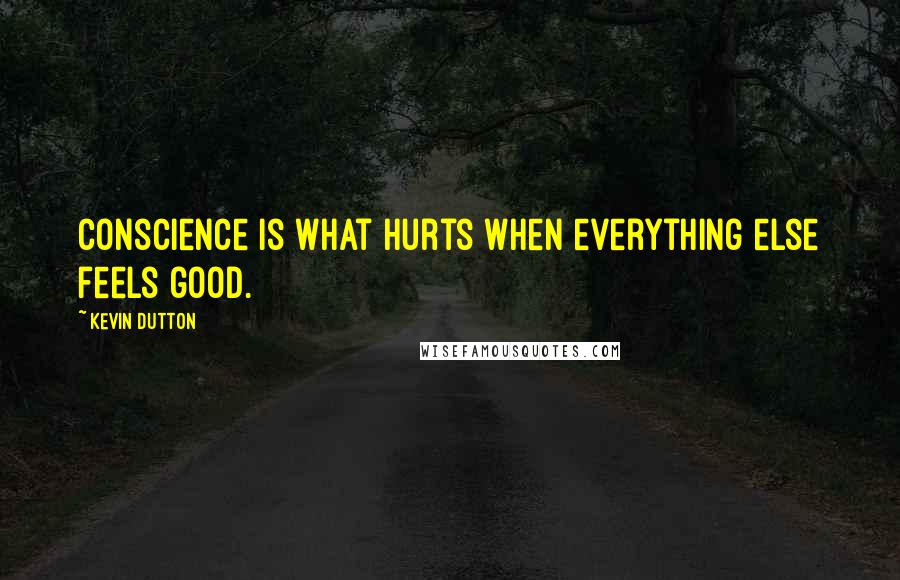 Kevin Dutton Quotes: Conscience is what hurts when everything else feels good.