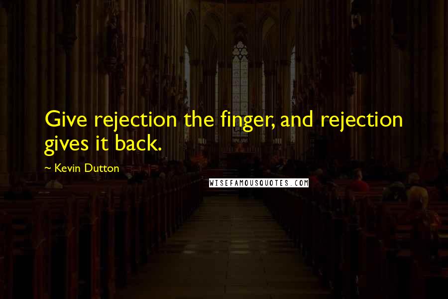 Kevin Dutton Quotes: Give rejection the finger, and rejection gives it back.