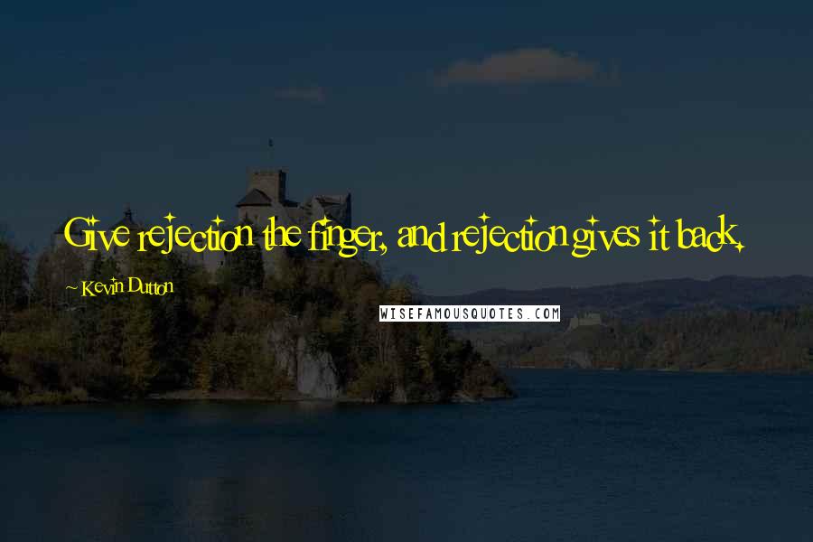 Kevin Dutton Quotes: Give rejection the finger, and rejection gives it back.