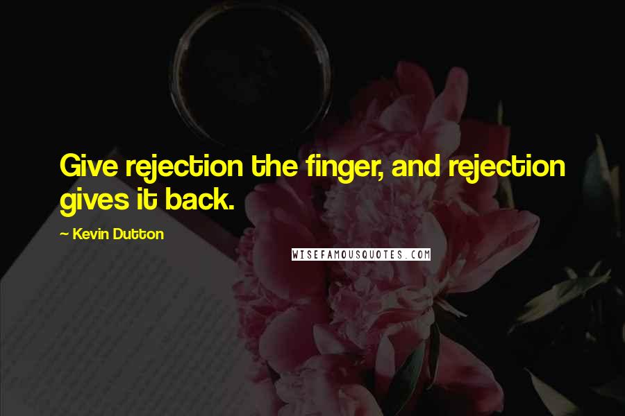 Kevin Dutton Quotes: Give rejection the finger, and rejection gives it back.