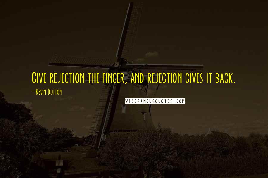 Kevin Dutton Quotes: Give rejection the finger, and rejection gives it back.