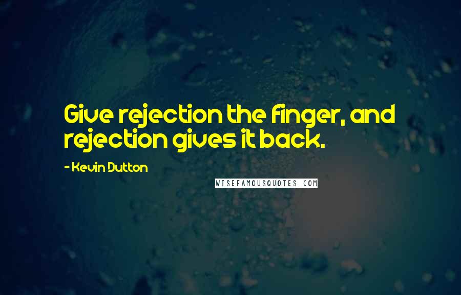 Kevin Dutton Quotes: Give rejection the finger, and rejection gives it back.