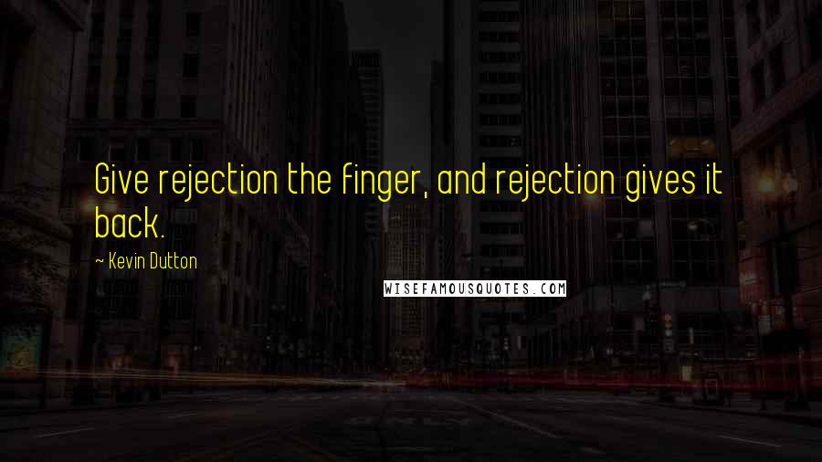 Kevin Dutton Quotes: Give rejection the finger, and rejection gives it back.