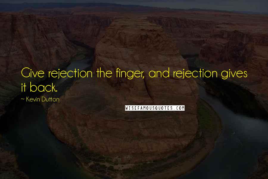 Kevin Dutton Quotes: Give rejection the finger, and rejection gives it back.