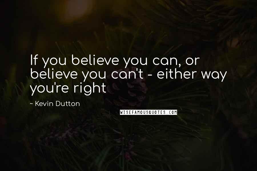 Kevin Dutton Quotes: If you believe you can, or believe you can't - either way you're right