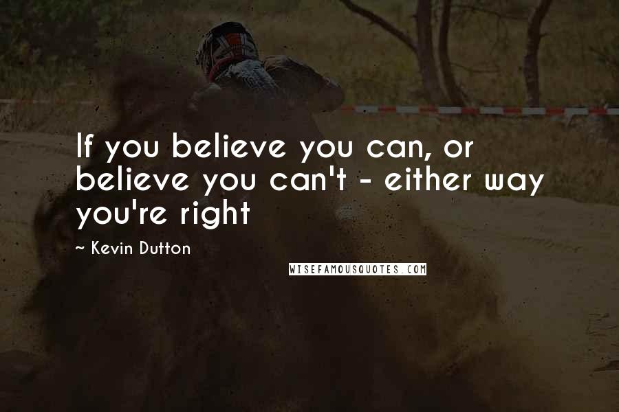 Kevin Dutton Quotes: If you believe you can, or believe you can't - either way you're right