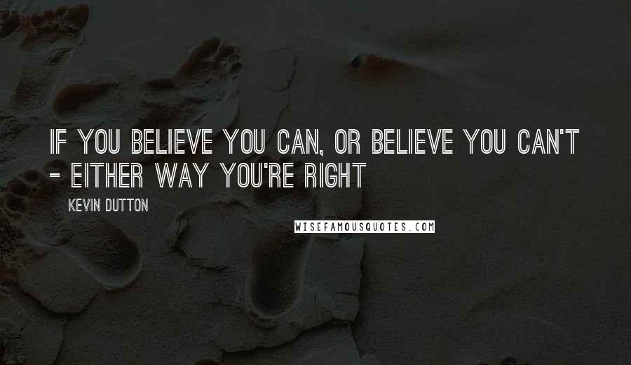 Kevin Dutton Quotes: If you believe you can, or believe you can't - either way you're right