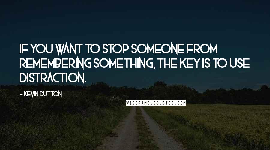 Kevin Dutton Quotes: If you want to stop someone from remembering something, the key is to use distraction.