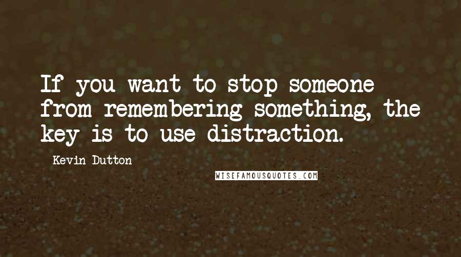 Kevin Dutton Quotes: If you want to stop someone from remembering something, the key is to use distraction.