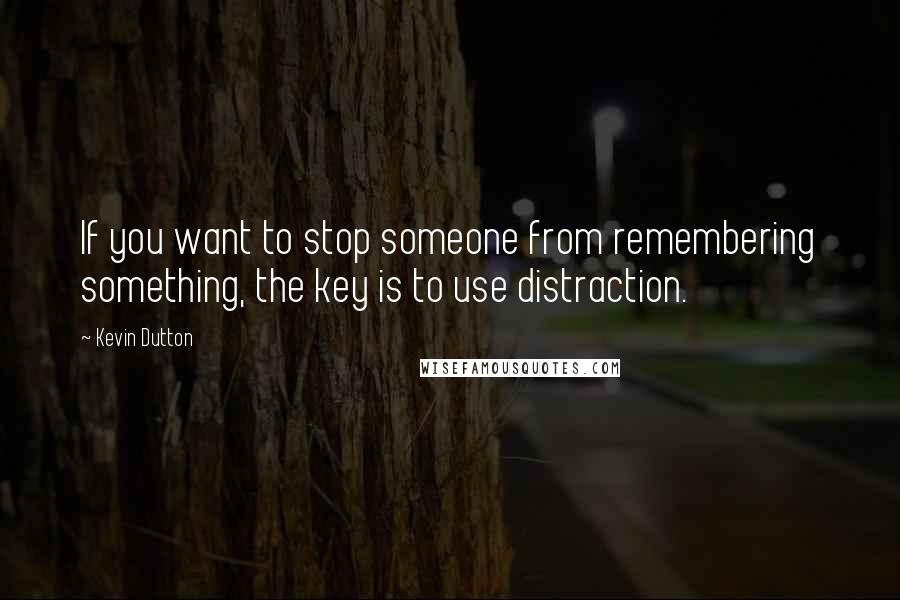 Kevin Dutton Quotes: If you want to stop someone from remembering something, the key is to use distraction.