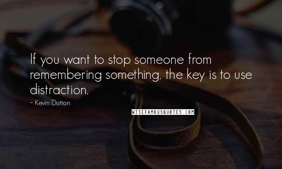Kevin Dutton Quotes: If you want to stop someone from remembering something, the key is to use distraction.
