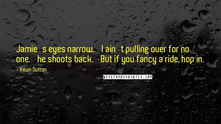 Kevin Dutton Quotes: Jamie's eyes narrow. 'I ain't pulling over for no one.' he shoots back. 'But if you fancy a ride, hop in.